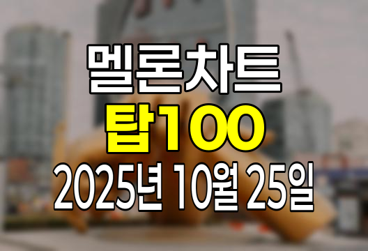 멜론차트 100 (2025년 10월 25일) 순위 인기가요 인기차트 음원차트 유튜브 플레이리스트 1위