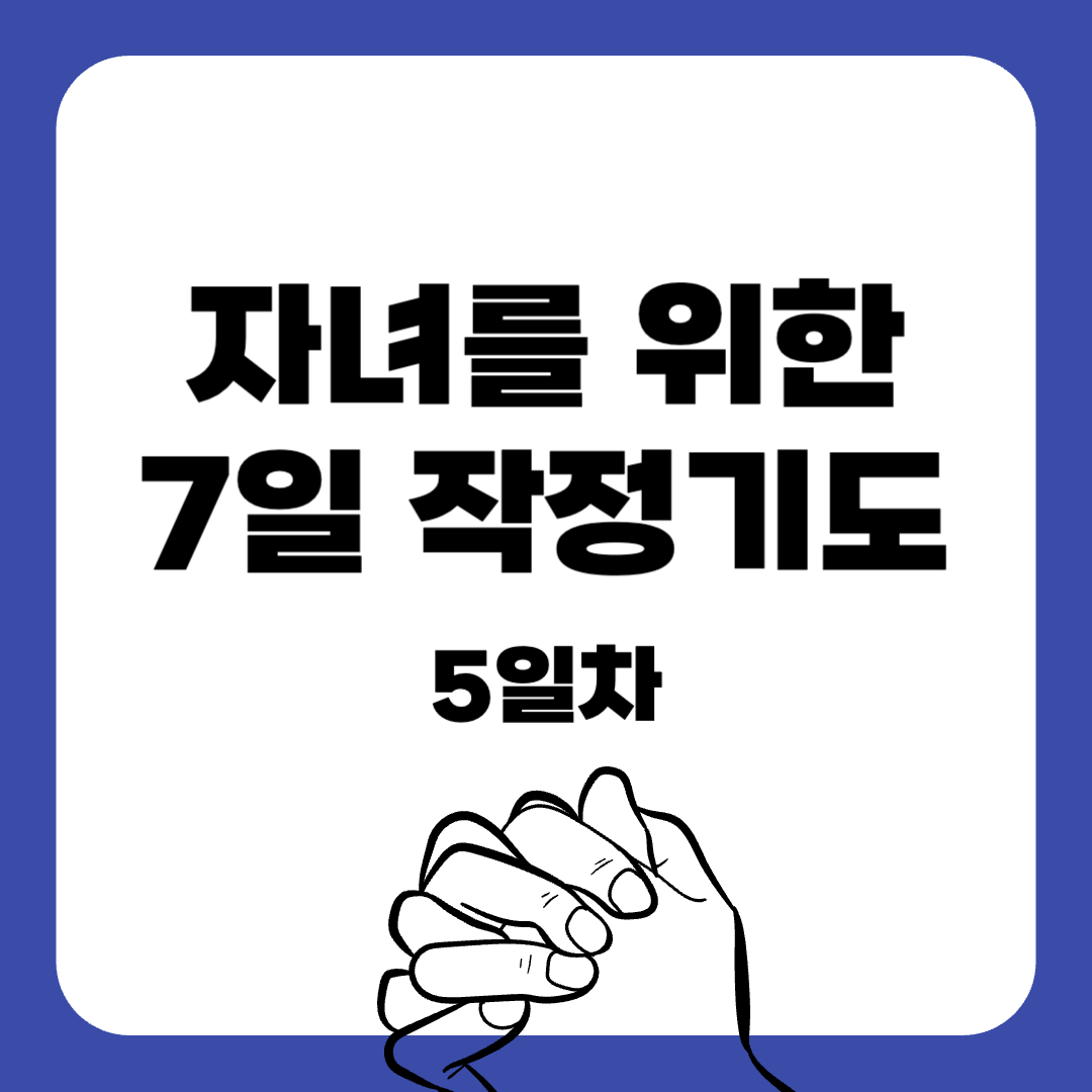 05-7일 작정기도-자녀를위한기도-기도문-감동적인기도문-묵상기도-말씀묵상-간단한기도문-매일말씀묵상