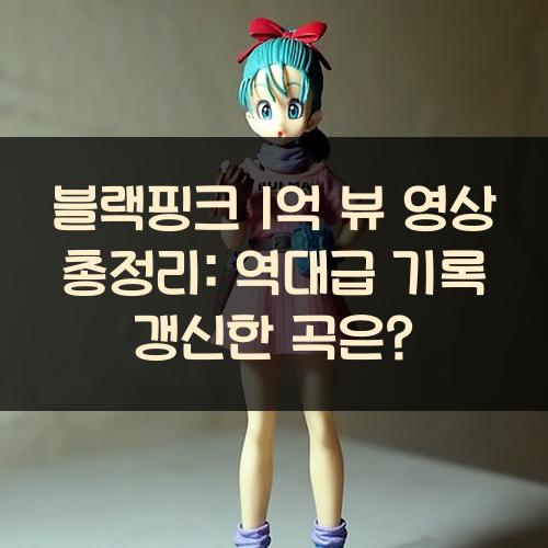 블랙핑크 1억 뷰 영상 총정리: 역대급 기록 갱신한 곡은?