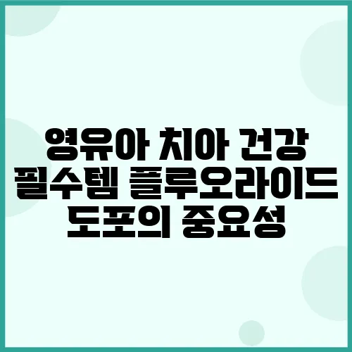 영유아 치아 건강 필수템 플루오라이드 도포의 중요성