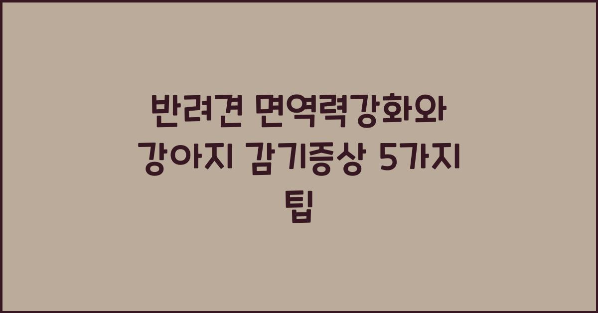 강아지 감기증상, 반려견 면역력강화  