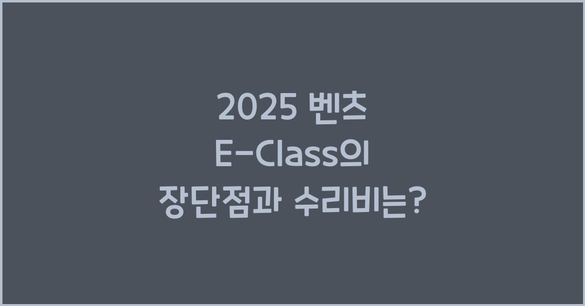 2025 벤츠 E-Class 장단점 결함 수리비