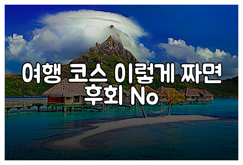 여행 코스 이렇게 짜면 후회 No