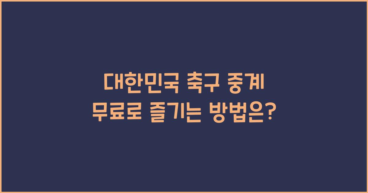 대한민국 축구 중계 무료