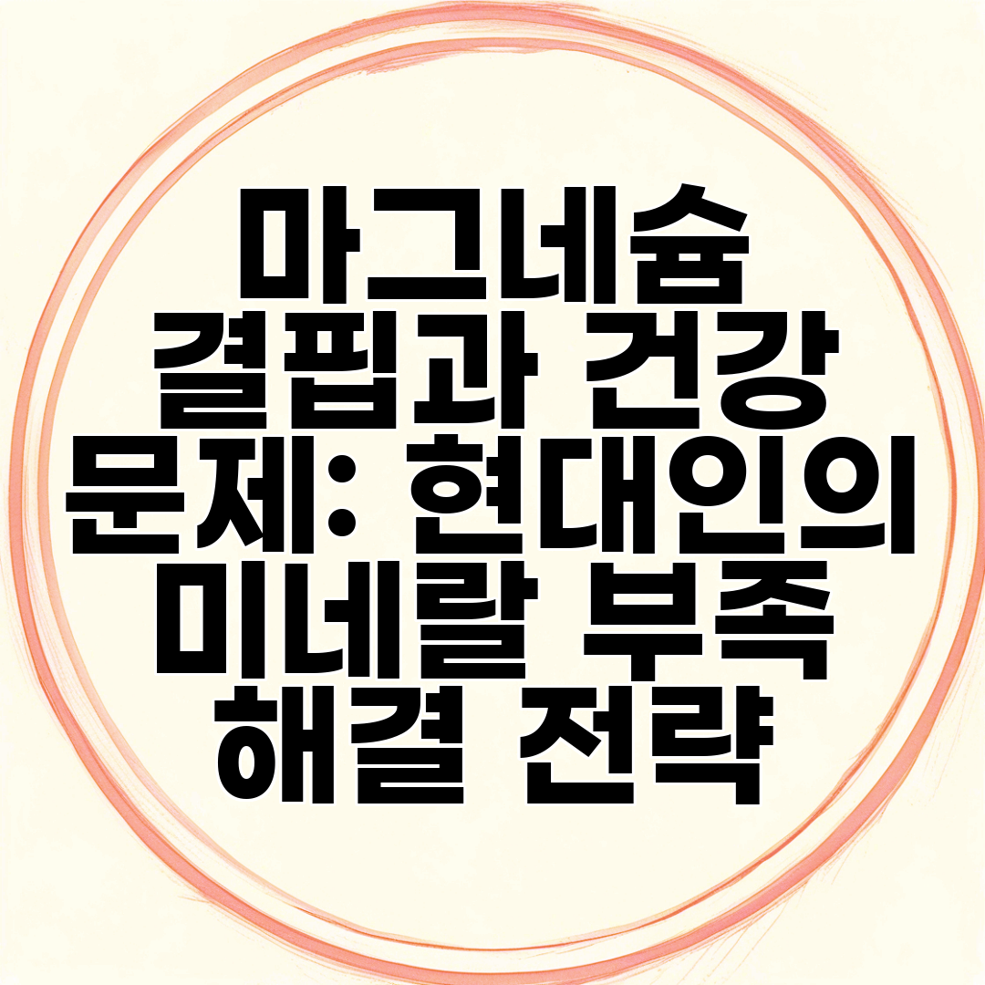 마그네슘 결핍과 건강 문제 현대인의 미네랄 부족 해결 전략