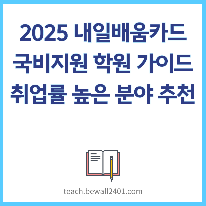 2025 내일배움카드 국비지원 학원 가이드|취업률 높은 분야 추천