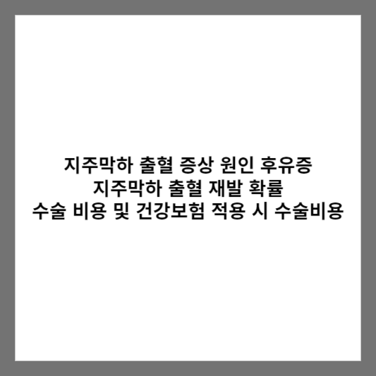 지주막하 출혈 증상 원인 후유증 / 지주막하 출혈 재발 확률 / 수술 비용 및 건강보험 적용 시 수술비용