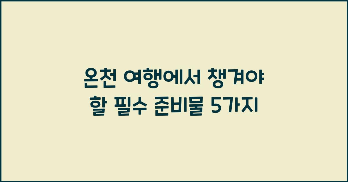 온천 여행에서 챙겨야 할 필수 준비물