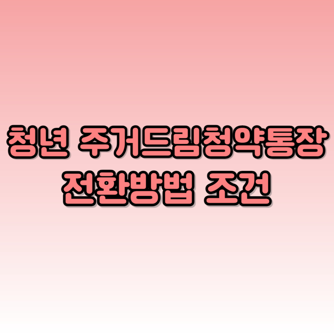 청년 주택드림 청약통장 전환 가입조건