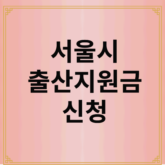 2025 서울시 출산지원금 총 정리!|간편한 신청 방법과 필수 조건 확인하기