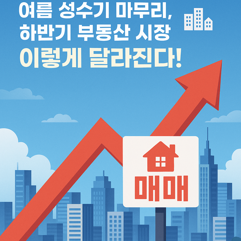 여름 성수기 마무리, 하반기 부동산 시장 이렇게 달라진다! 🏙️
