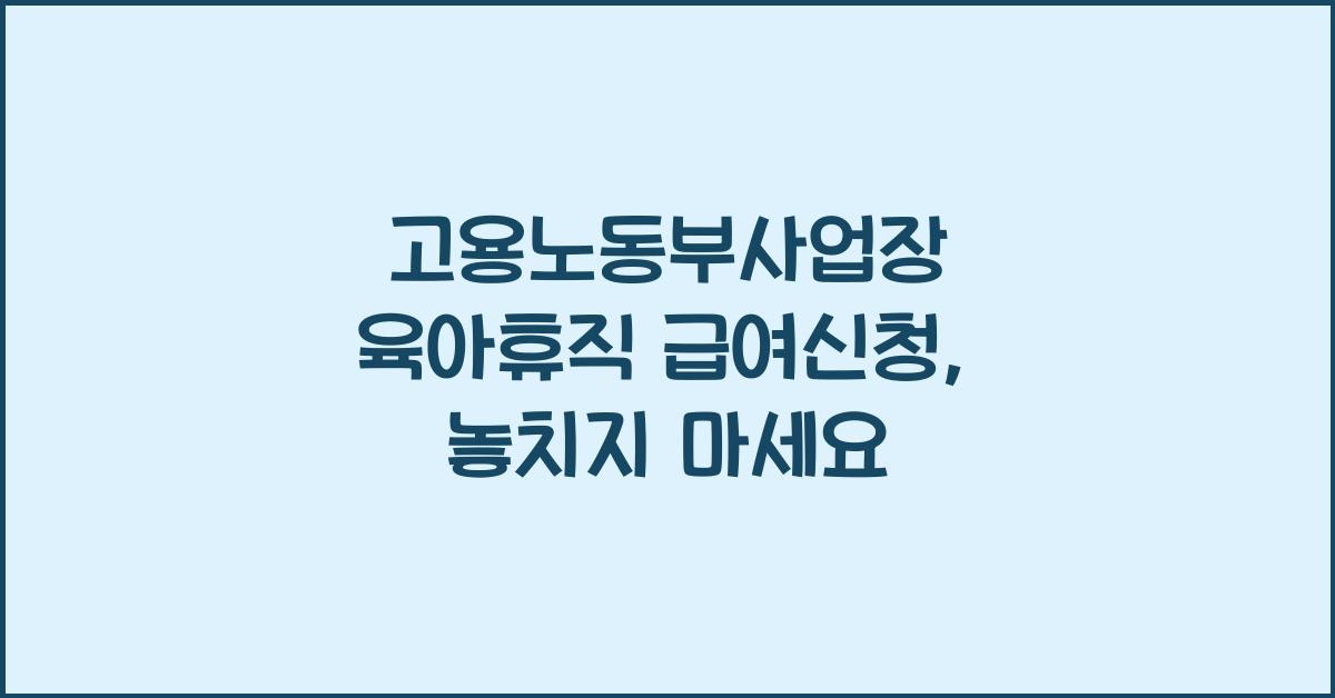 고용노동부사업장 육아휴직 급여신청