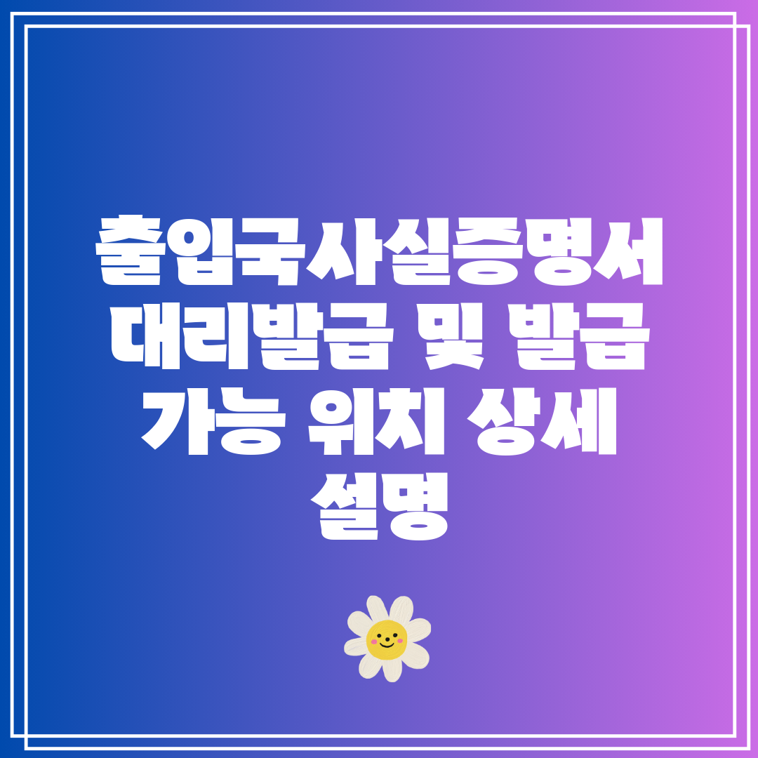 출입국사실증명서 대리발급 및 발급 가능 위치 상세 설명