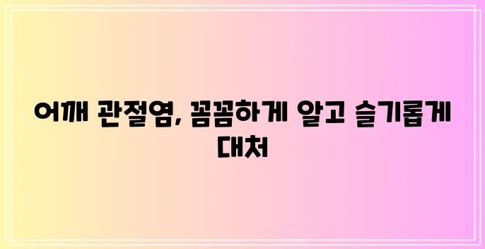 어깨 관절염 이제 걱정 말고 제대로 이해하고 해결해 보세요!