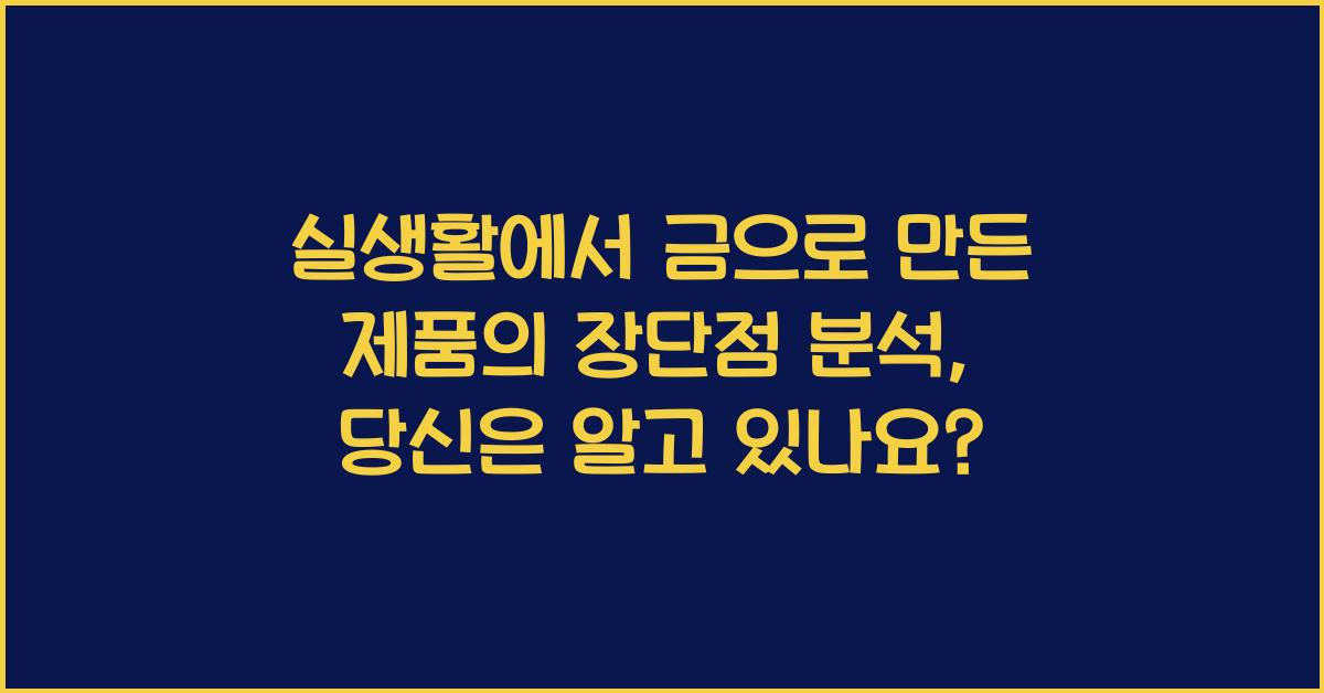 실생활에서 금으로 만든 제품의 장단점 분석