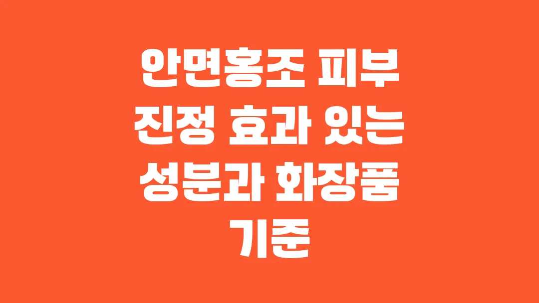 안면홍조 피부 진정에 효과 본 성분과 화장품 기준