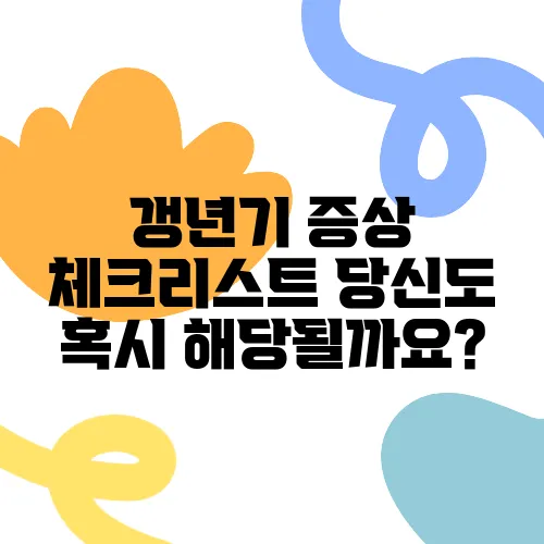 갱년기 증상 체크리스트 당신도 혹시 해당될까요?