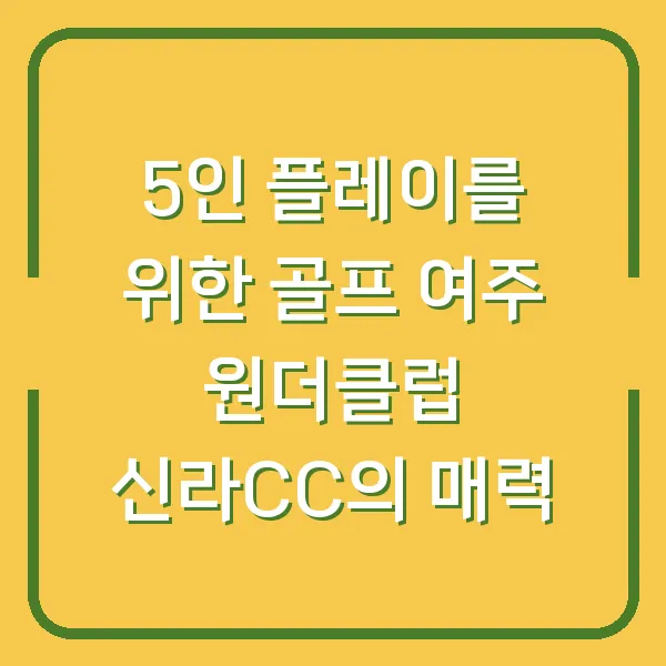 5인 플레이를 위한 골프 여주 원더클럽 신라CC의 매력