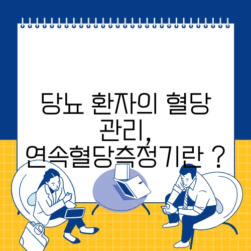 당뇨 환자의 혈당 관리, 연속혈당측정기란 ?