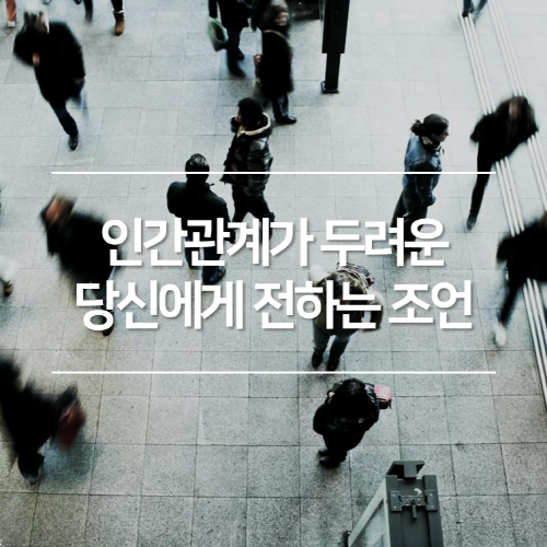 인간관계가 두려운 당신에게 전하는 조언