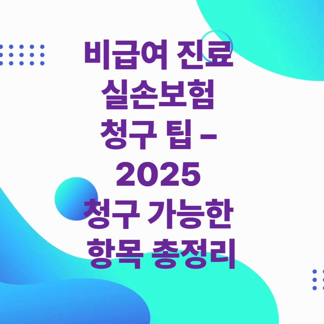비급여 진료 실손보험 청구 팁 – 2025 청구 가능한 항목 총정리