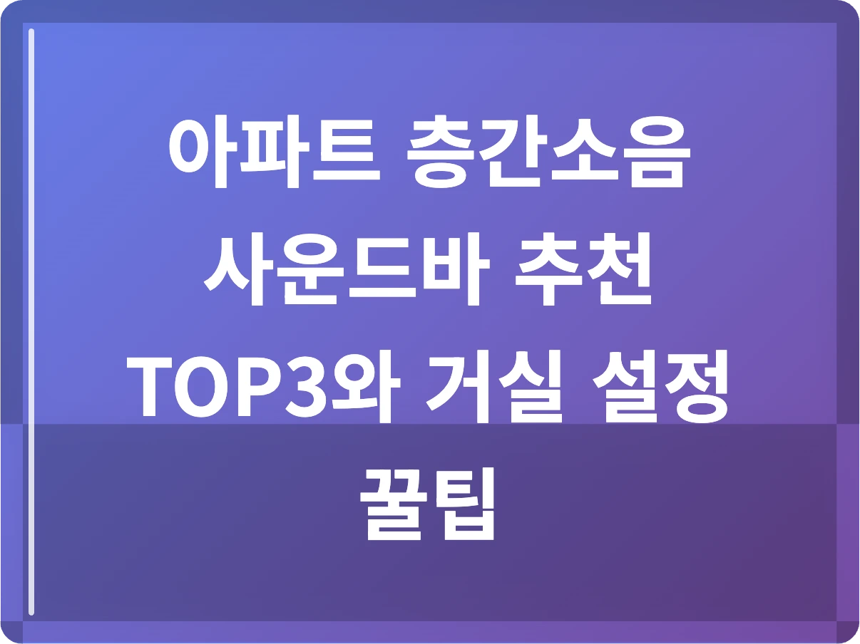 아파트 층간소음 사운드바 추천 TOP3와 거실 설정 꿀팁