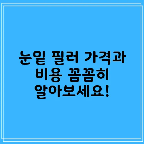 눈밑 필러 가격과 비용 꼼꼼히 알아보세요!