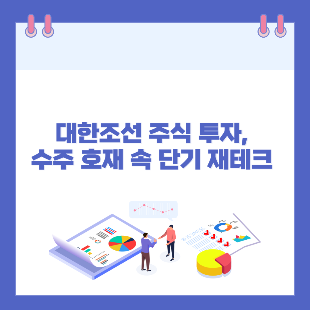 대한조선 주식 투자, 수주 호재 속 단기 재테크 전략 정리 관련 이미지