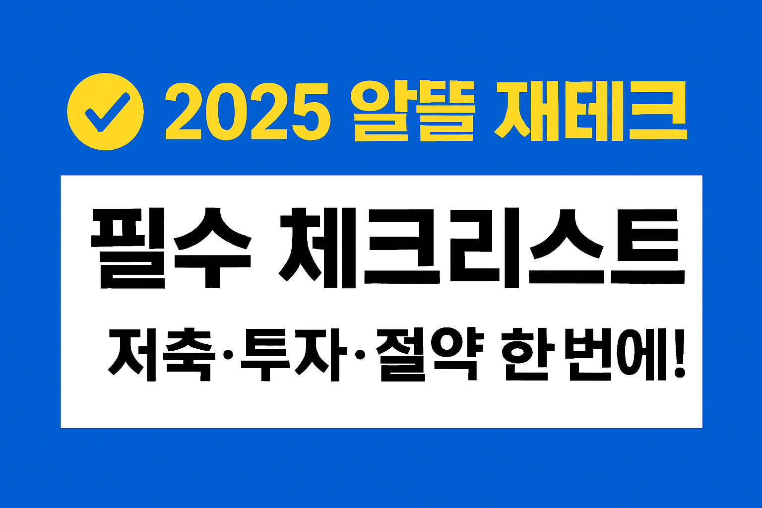 📌 2025 알뜰 재테크 필수 체크리스트 — 저축·투자·절약 한 번에!