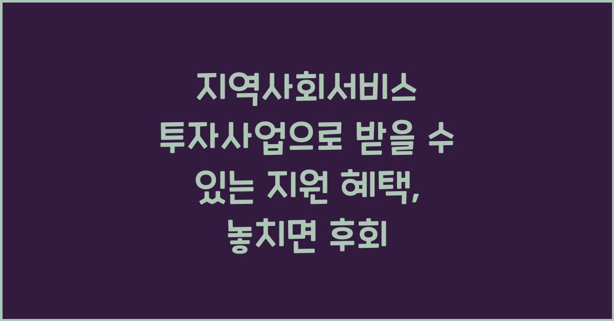 지역사회서비스 투자사업으로 받을 수 있는 지원 혜택