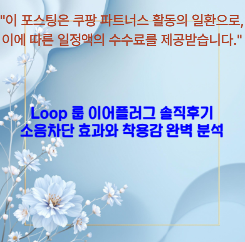 Loop 룹 이어플러그 솔직후기
소음차단 효과와 착용감 완벽 분석