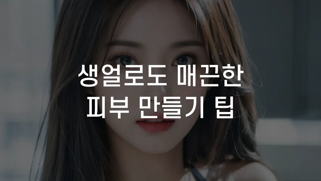 생얼로도 매끈한 피부 만들기 팁