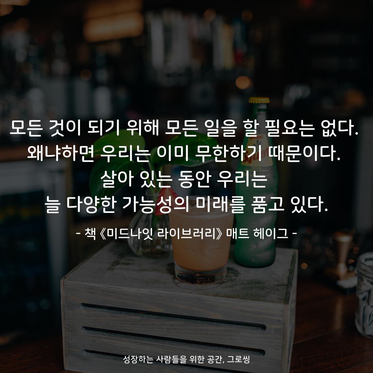 모든 것이 되기 위해 모든 일을 할 필요는 없다.
왜냐하면 우리는 이미 무한하기 때문이다.
살아 있는 동안 우리는
늘 다양한 가능성의 미래를 품고 있다.