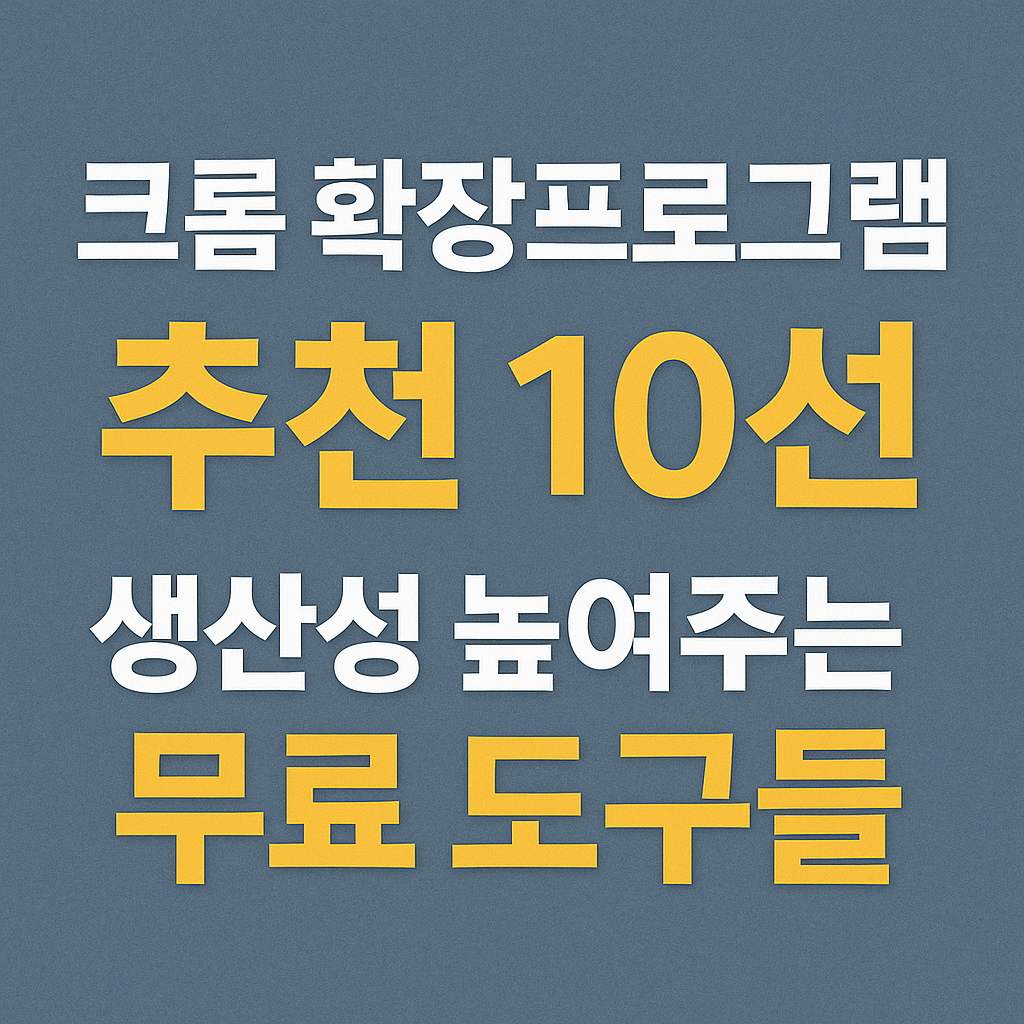 크롬 확장프로그램 추천 10선 – 생산성 높여주는 무료 도구들