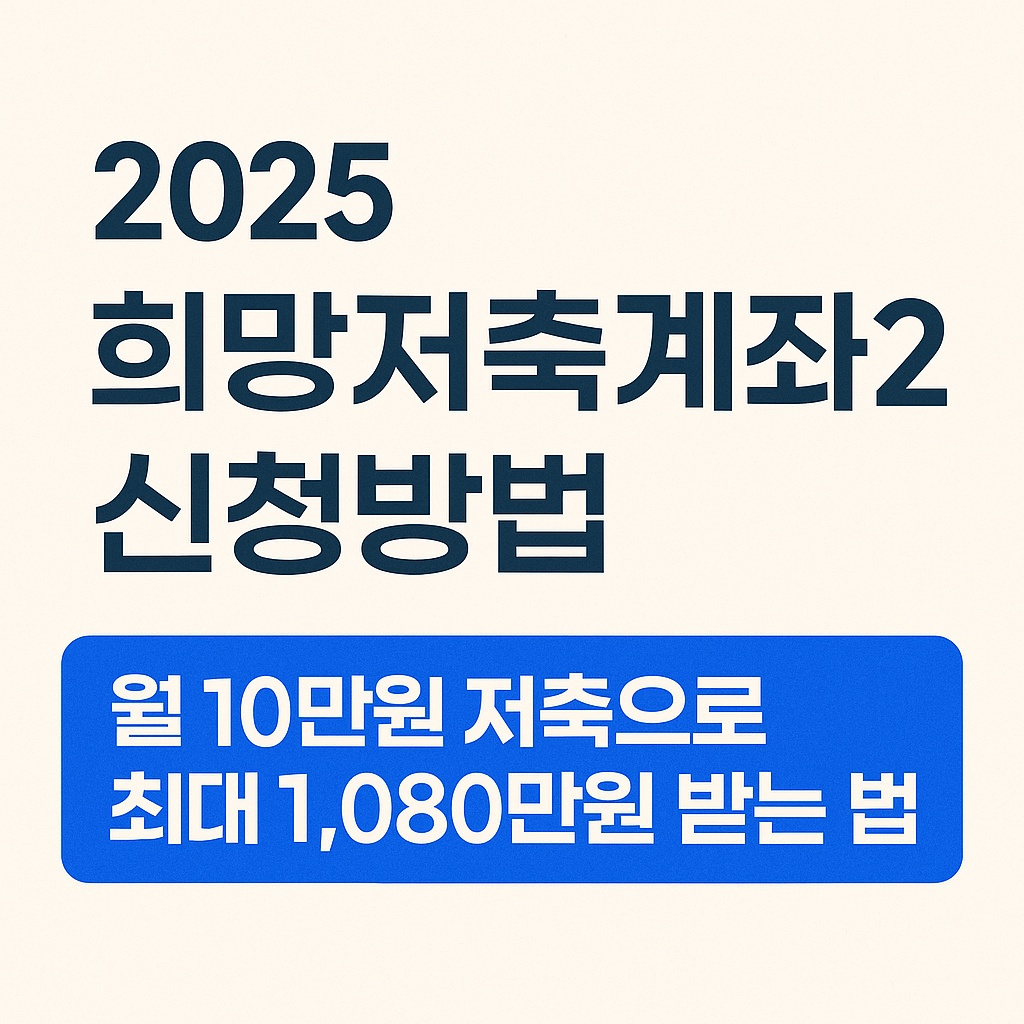 2025 희망저축계좌2 신청방법｜월 10만원 저축으로 최대 1,080만원 받는 법