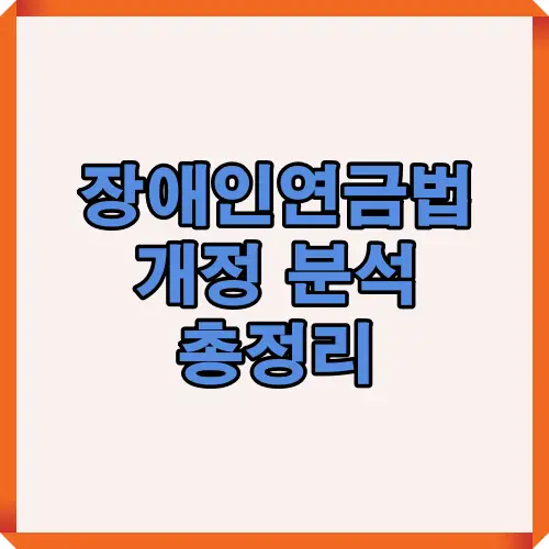 2025년 장애인연금법 개정 주요 변화와 복지정책 핵심 요점을 시각적으로 정리한 썸네일 이미지, 개정 배경과 수급 확대, 기초급여 인상 내용을 포함함.