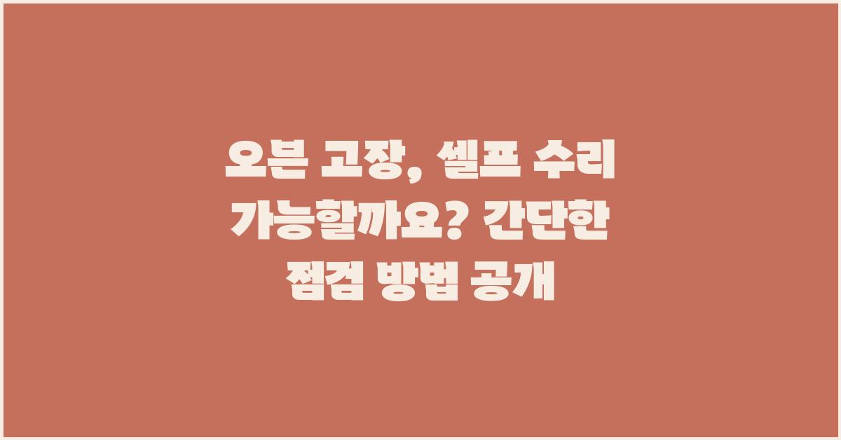 오븐 고장, 셀프 수리 가능할까요?