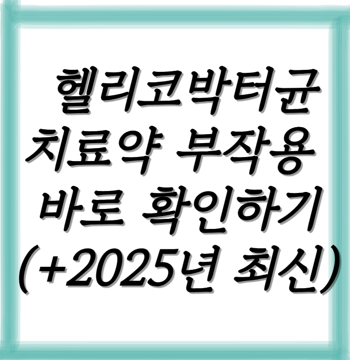 헬리코박터균 치료약 부작용 바로 확인하기(+2025년 최신)