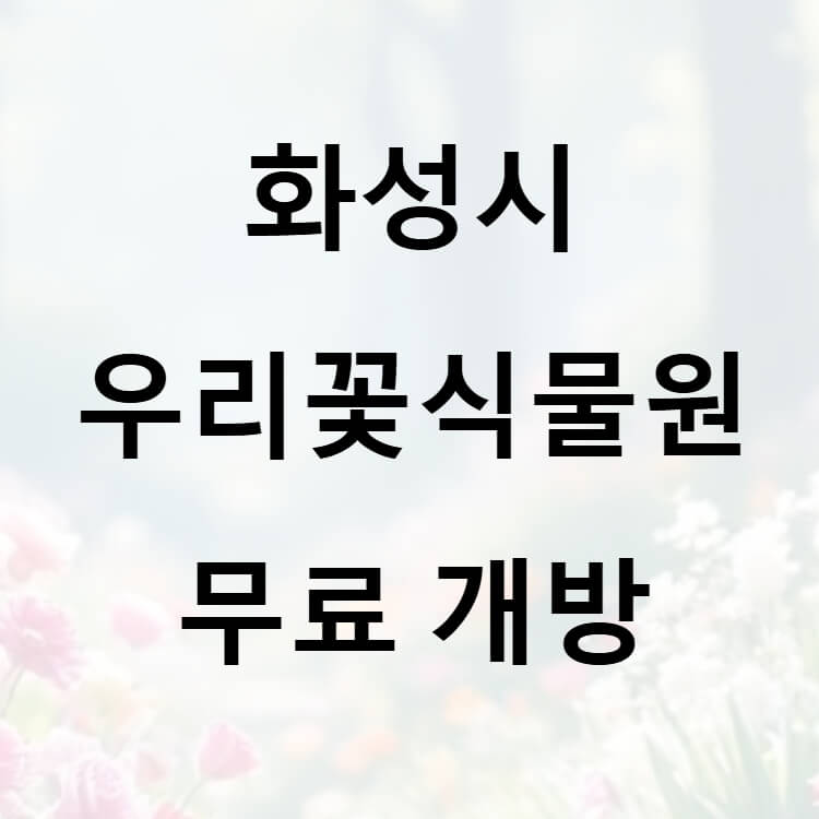 화성시 우리꽃식물원 무료개방
