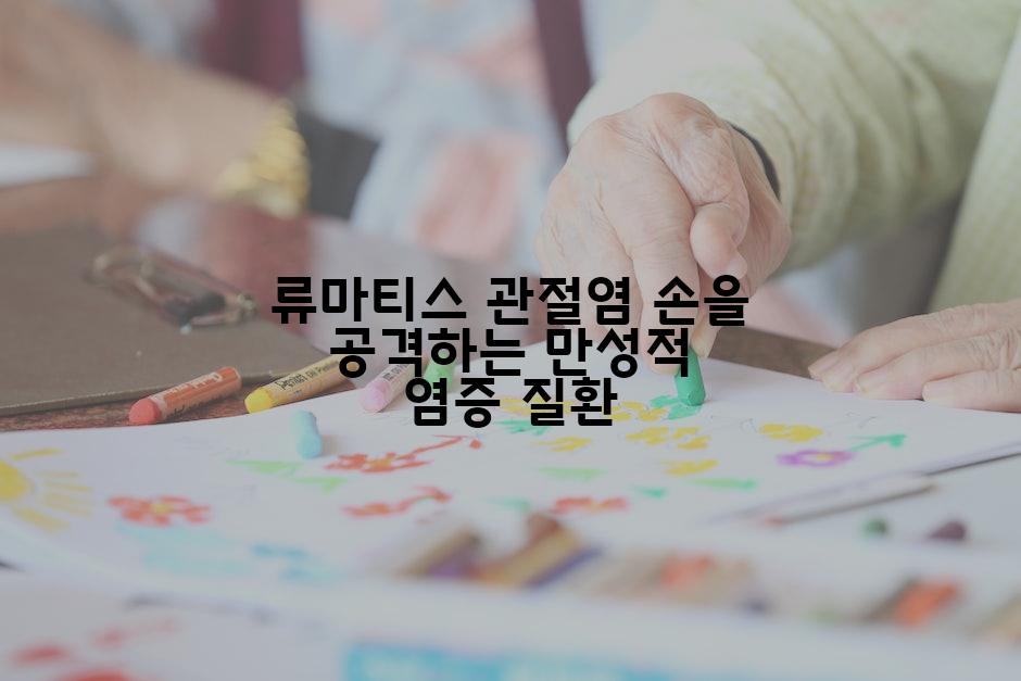 류마티스 관절염 손을 공격하는 만성적 염증 질환