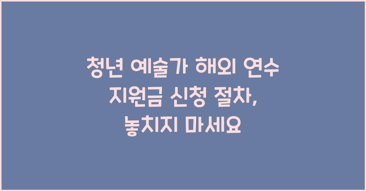 청년 예술가 해외 연수 지원금 신청 절차