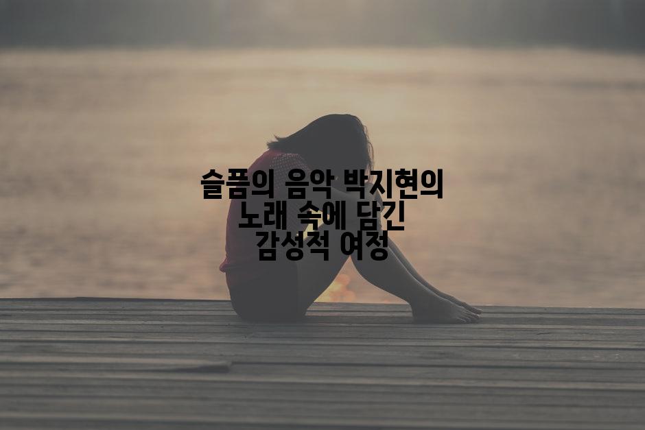 슬픔의 음악 박지현의 노래 속에 담긴 감성적 여정