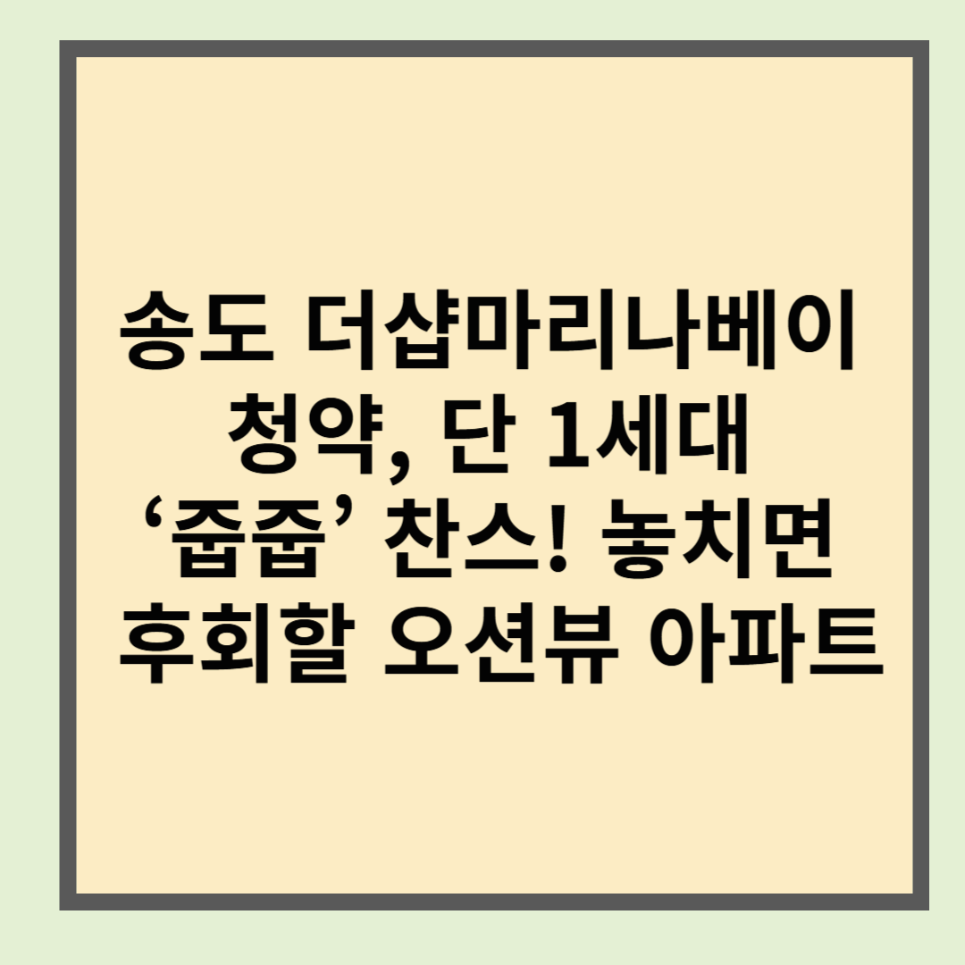 송도 더샵마리나베이 청약, 단 1세대 ‘줍줍’ 찬스! 놓치면 후회할 오션뷰 아파트