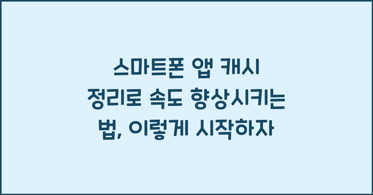 스마트폰 앱 캐시 정리로 속도 향상시키는 법