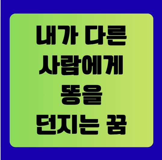 내가 다른 사람에게 똥을 던지는 꿈 해몽