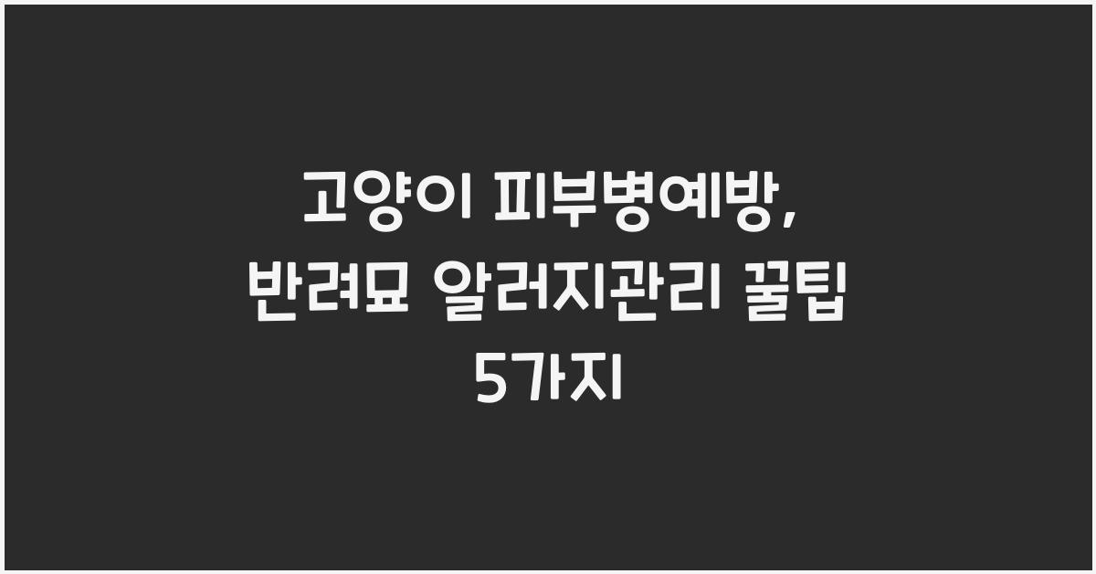 고양이 피부병예방, 반려묘 알러지관리