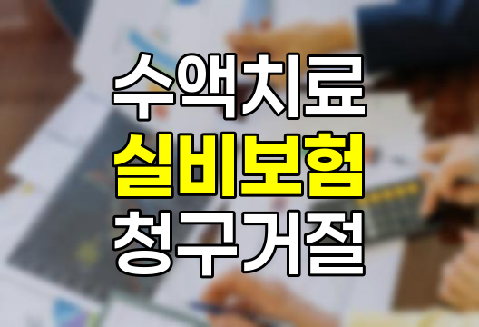 수액치료 실비보험 청구 거절 실태와 대응방안