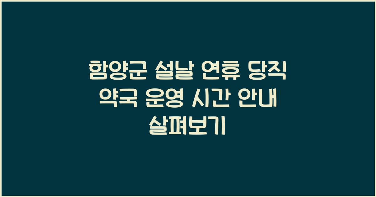 함양군 설날 연휴, 당직 약국 운영 시간 안내