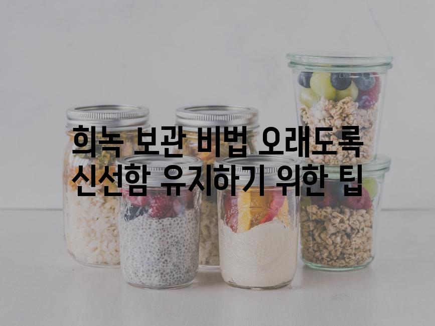희녹 보관 비법 오래도록 신선함 유지하기 위한 팁