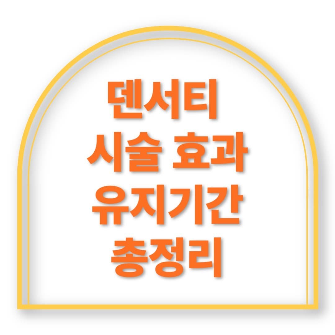 덴서티 시술 효과, 유지기간, 통증까지 리얼리뷰 공개!